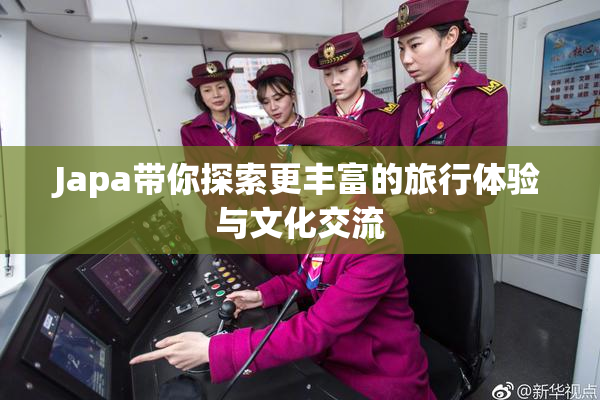 Japa带你探索更丰富的旅行体验与文化交流
