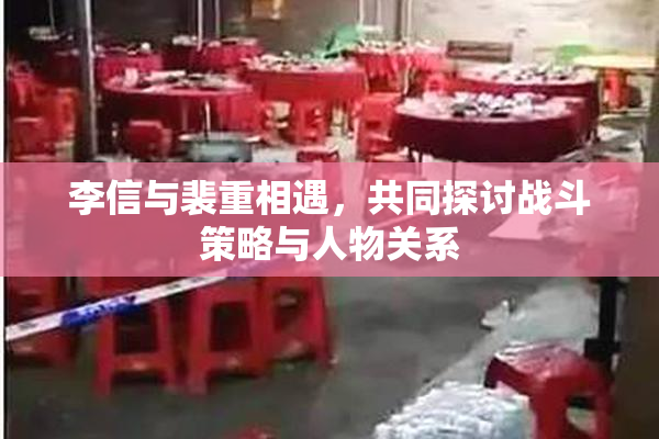 李信与裴重相遇，共同探讨战斗策略与人物关系