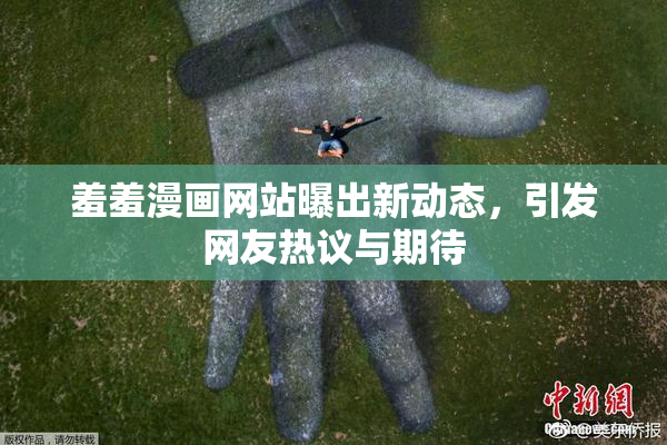 羞羞漫画网站曝出新动态，引发网友热议与期待