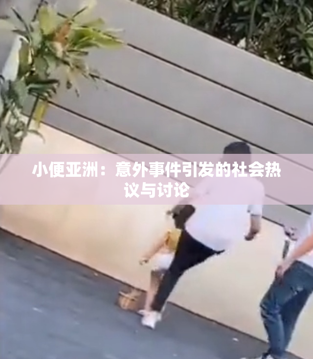 小便亚洲：意外事件引发的社会热议与讨论