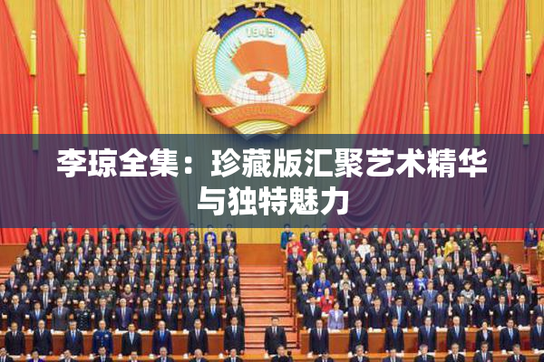 李琼全集：珍藏版汇聚艺术精华与独特魅力