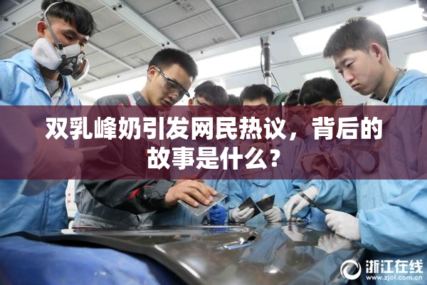 双乳峰奶引发网民热议，背后的故事是什么？