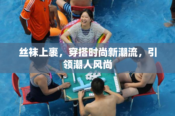 丝袜上裹，穿搭时尚新潮流，引领潮人风尚