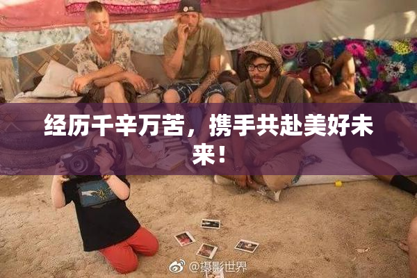经历千辛万苦，携手共赴美好未来！