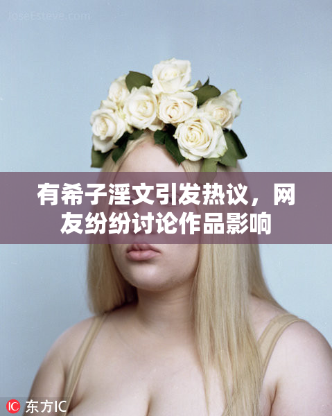 有希子淫文引发热议，网友纷纷讨论作品影响