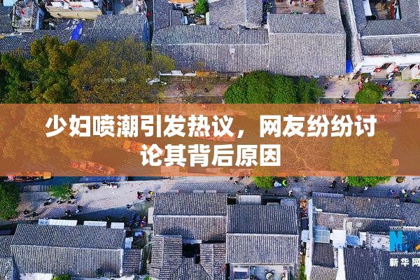 少妇喷潮引发热议，网友纷纷讨论其背后原因