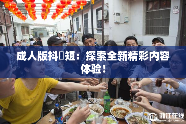 成人版抖抈短：探索全新精彩内容体验！