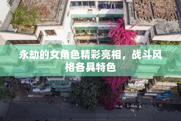 永劫的女角色精彩亮相，战斗风格各具特色