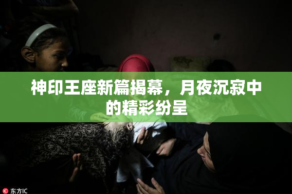 神印王座新篇揭幕，月夜沉寂中的精彩纷呈