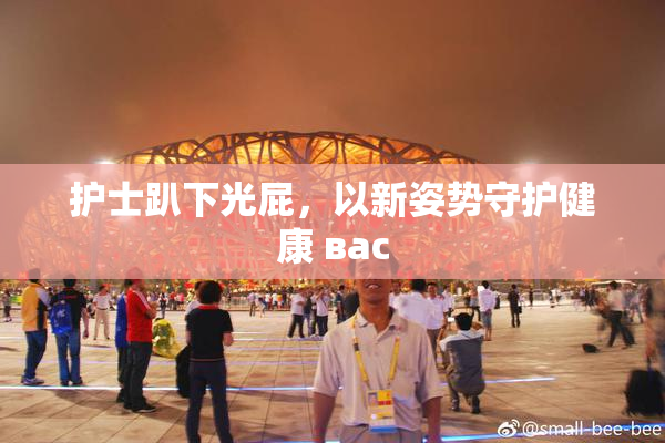 护士趴下光屁，以新姿势守护健康 вас
