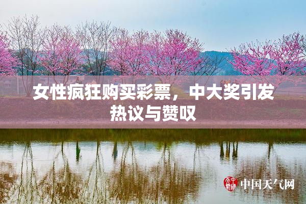 女性疯狂购买彩票，中大奖引发热议与赞叹