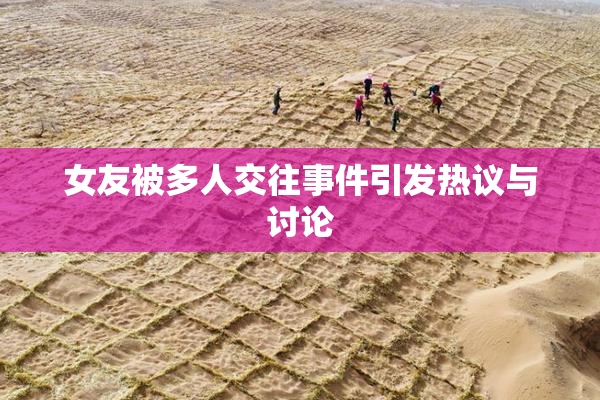 女友被多人交往事件引发热议与讨论