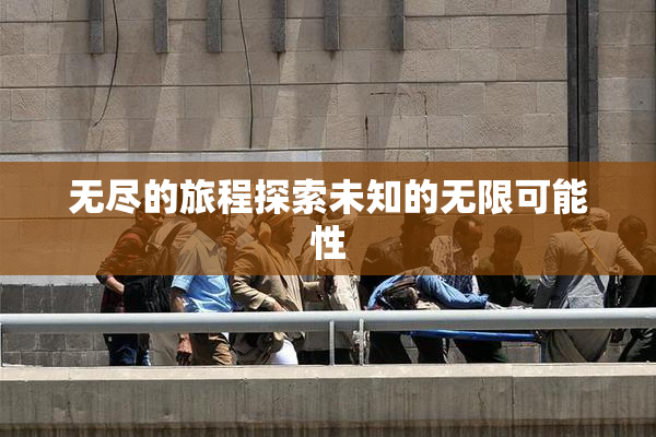 无尽的旅程探索未知的无限可能性