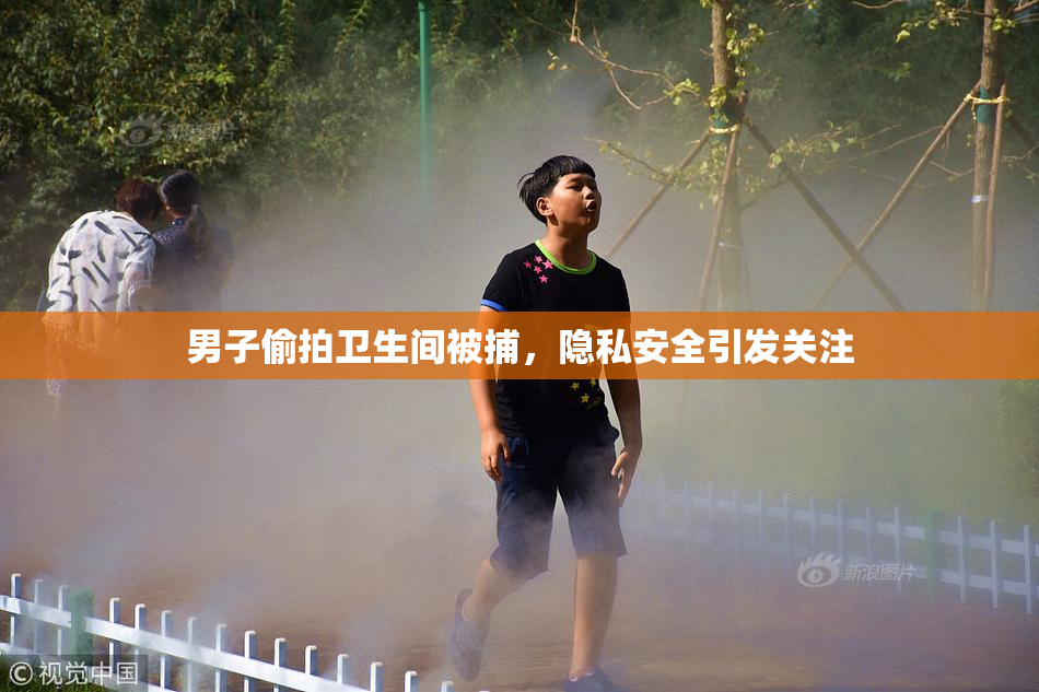 男子偷拍卫生间被捕，隐私安全引发关注