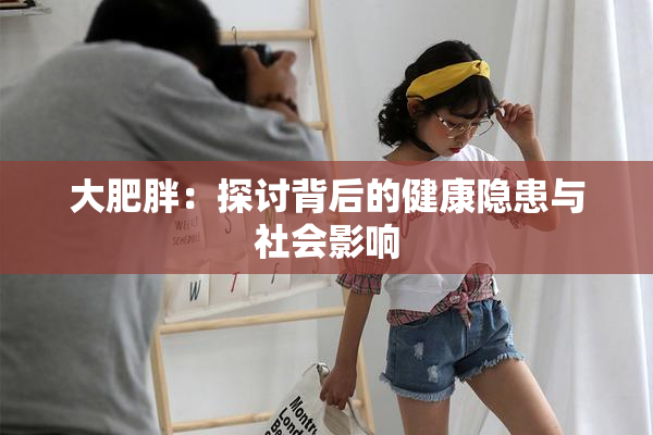 大肥胖：探讨背后的健康隐患与社会影响