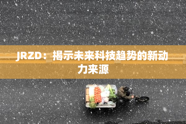 JRZD：揭示未来科技趋势的新动力来源