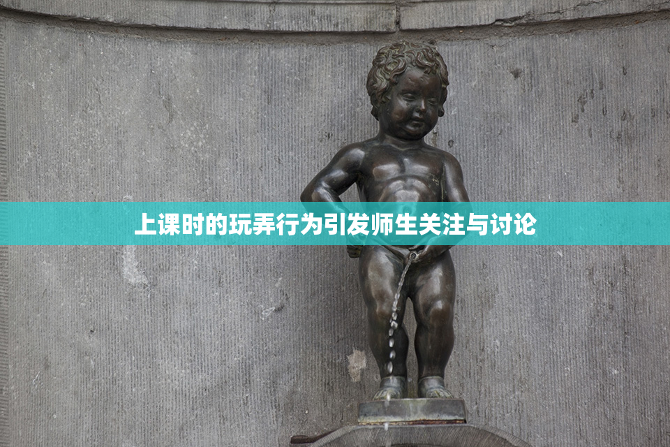 上课时的玩弄行为引发师生关注与讨论