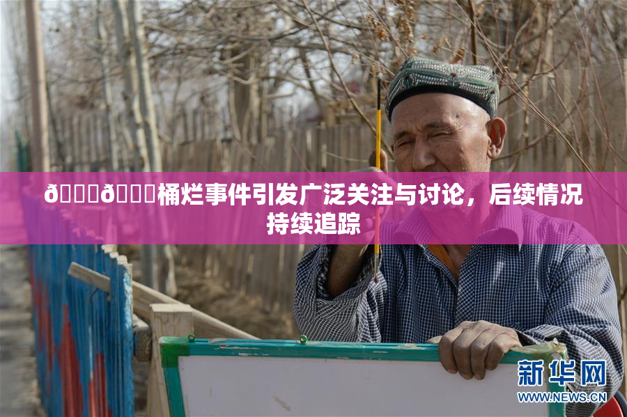 🐔🐔桶烂事件引发广泛关注与讨论，后续情况持续追踪
