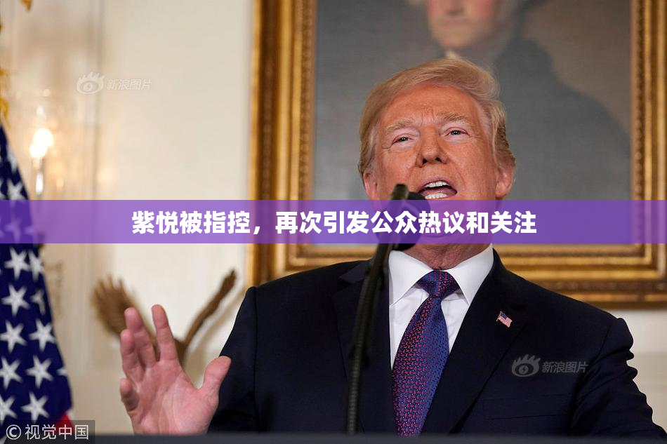 紫悦被指控，再次引发公众热议和关注