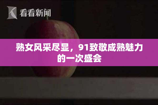 熟女风采尽显，91致敬成熟魅力的一次盛会