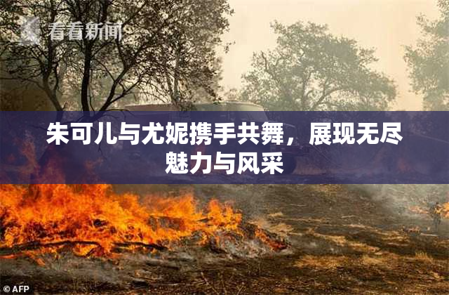 朱可儿与尤妮携手共舞，展现无尽魅力与风采