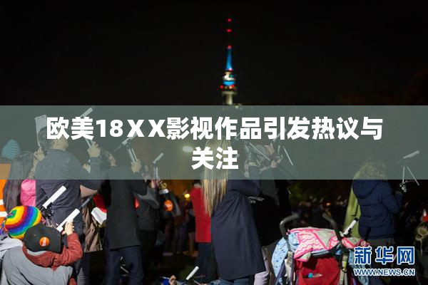欧美18ⅩX影视作品引发热议与关注