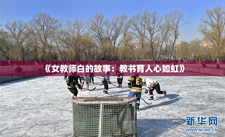 《女教师白的故事：教书育人心如虹》