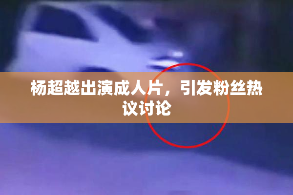杨超越出演成人片，引发粉丝热议讨论