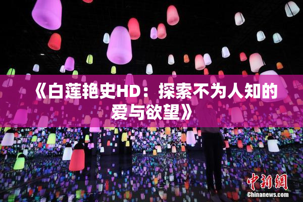 《白莲艳史HD：探索不为人知的爱与欲望》