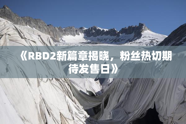 《RBD2新篇章揭晓，粉丝热切期待发售日》