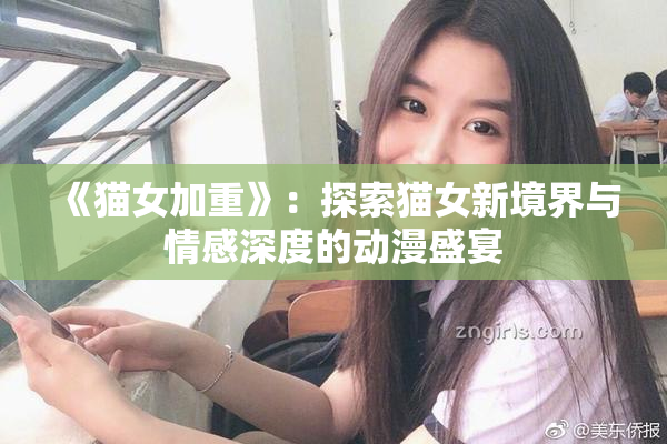 《猫女加重》：探索猫女新境界与情感深度的动漫盛宴
