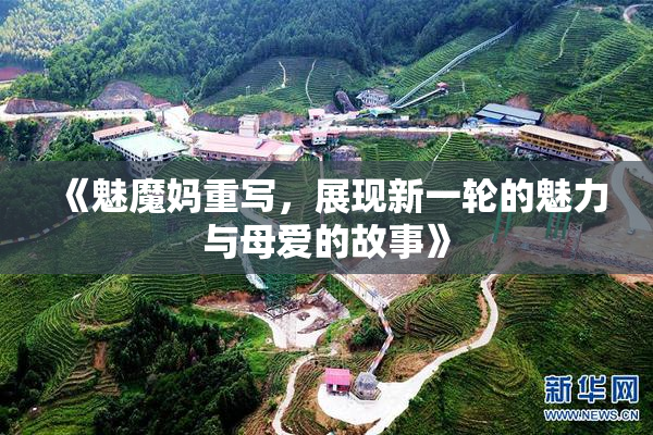 《魅魔妈重写，展现新一轮的魅力与母爱的故事》