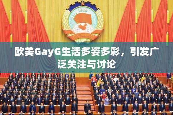 欧美GayG生活多姿多彩，引发广泛关注与讨论
