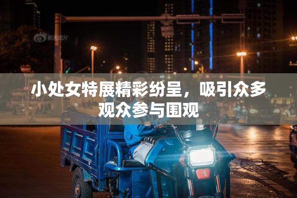 小处女特展精彩纷呈，吸引众多观众参与围观
