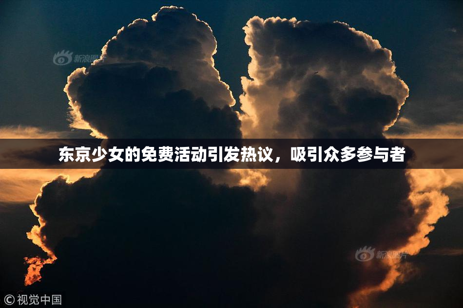 东京少女的免费活动引发热议，吸引众多参与者