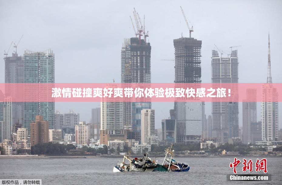 激情碰撞爽好爽带你体验极致快感之旅！