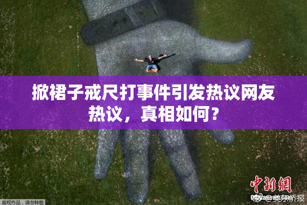 掀裙子戒尺打事件引发热议网友热议，真相如何？