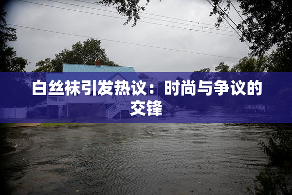 白丝袜引发热议：时尚与争议的交锋
