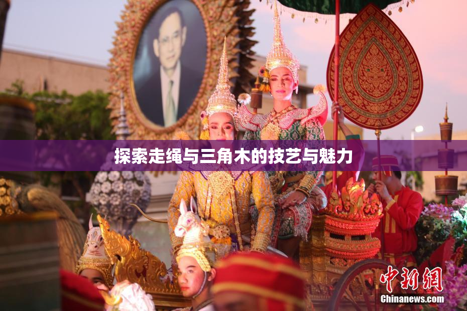 探索走绳与三角木的技艺与魅力