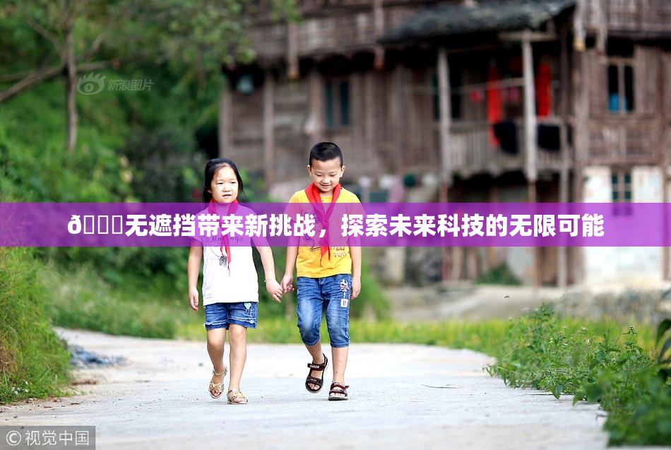 🔞无遮挡带来新挑战，探索未来科技的无限可能
