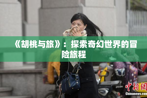 《胡桃与旅》：探索奇幻世界的冒险旅程