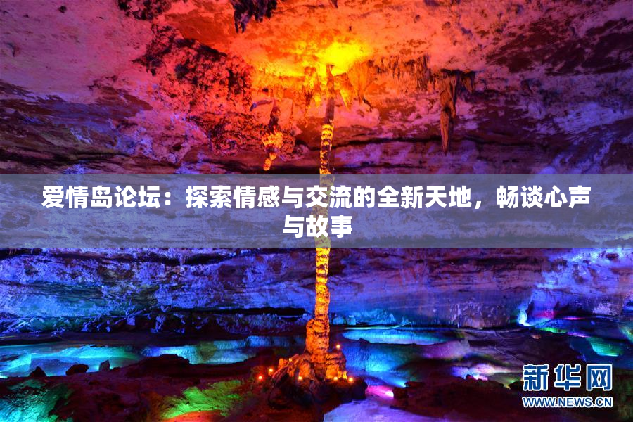 爱情岛论坛：探索情感与交流的全新天地，畅谈心声与故事