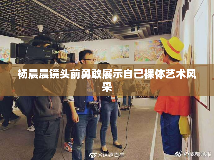 杨晨晨镜头前勇敢展示自己裸体艺术风采