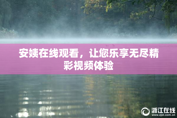 安姨在线观看，让您乐享无尽精彩视频体验