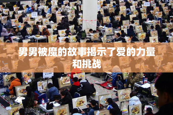 男男被魔的故事揭示了爱的力量和挑战