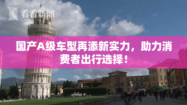 国产A级车型再添新实力，助力消费者出行选择！