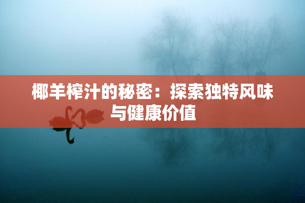 椰羊榨汁的秘密：探索独特风味与健康价值