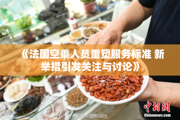 《法国空乘人员重塑服务标准 新举措引发关注与讨论》