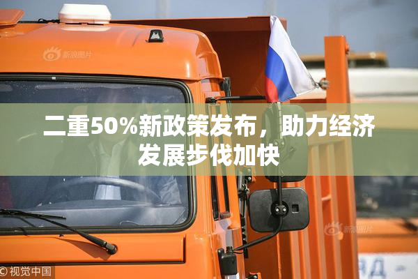 二重50%新政策发布，助力经济发展步伐加快