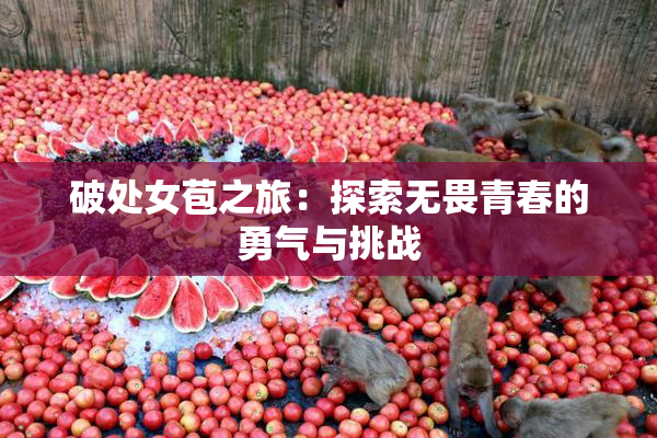 破处女苞之旅：探索无畏青春的勇气与挑战
